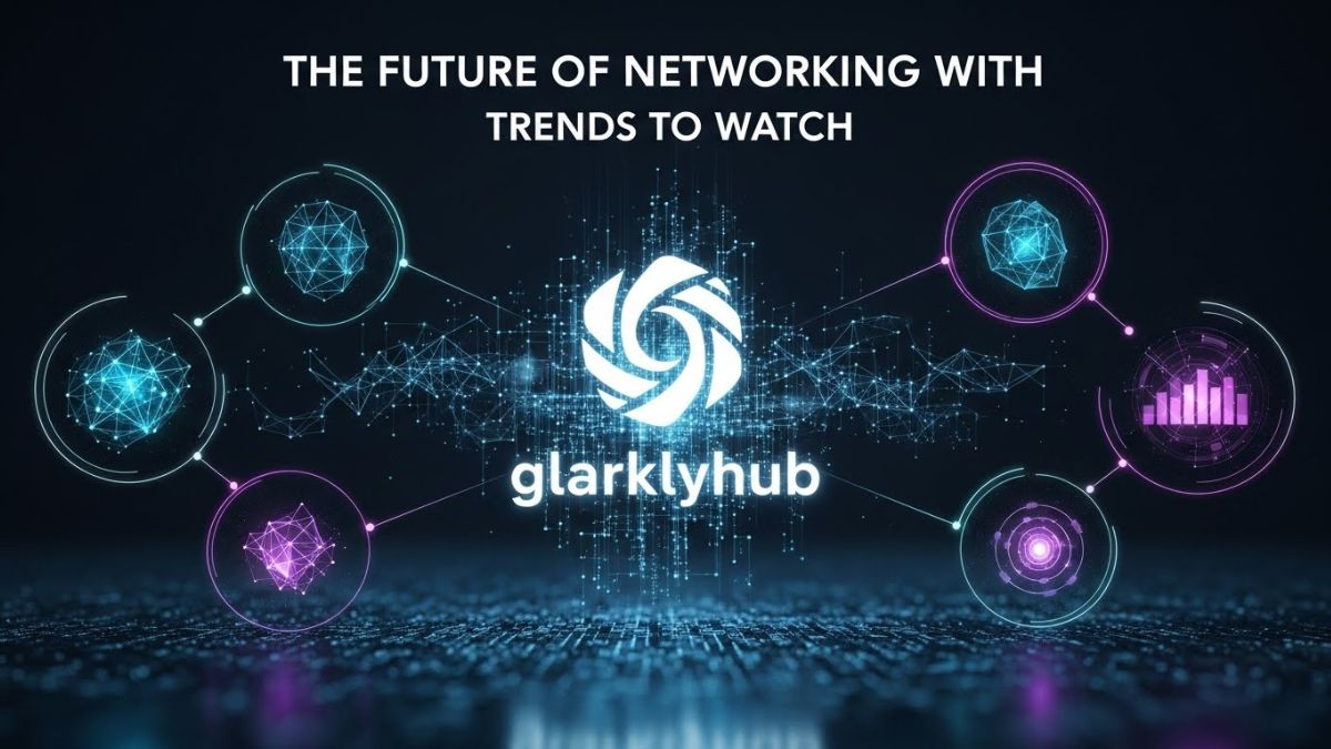 The Future of Networking with glarklyhub: Trends to Watch